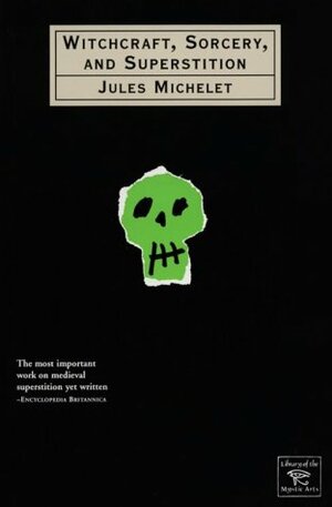 Witchcraft, Sorcery And Superstition by Jules Michelet