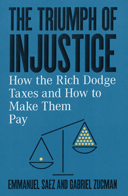 The Triumph of Injustice: How the Rich Dodge Taxes and How to Make Them Pay by Gabriel Zucman, Emmanuel Saez