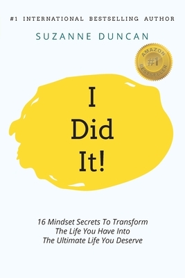 I Did It!: 16 Mindset Secrets To Transform The Life You Have Into The Ultimate life You Deserve by Suzanne Duncan
