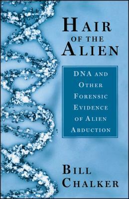 Hair of the Alien: DNA and Other Forensic Evidence of Alien Abductions by Bill Chalker