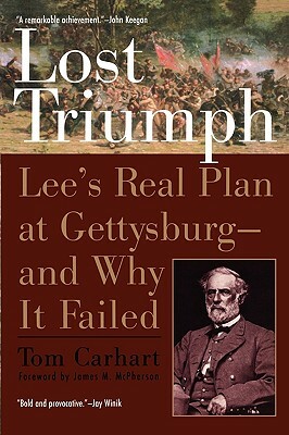 Lost Triumph: Lee's Real Plan at Gettysburg--And Why It Failed by Tom Carhart