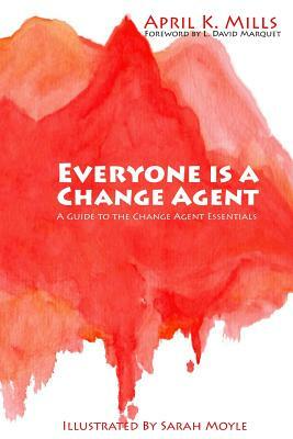 Everyone is a Change Agent: A Guide to the Change Agent Essentials by April K. Mills