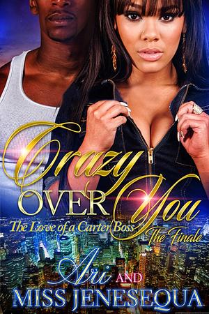 Crazy Over You 2: The Love of a Carter Boss by ARI, Miss Jenesequa, Miss Jenesequa