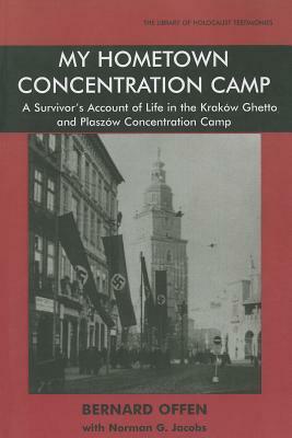 My Hometown Concentration Camp: A Survivor's Account of Life in the Krakow Ghetto and Plaszow Concentration Camp by Norman Jacobs, Bernard Offen