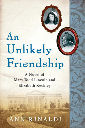 An Unlikely Friendship: A Novel of Mary Todd Lincoln and Elizabeth Keckley by Ann Rinaldi