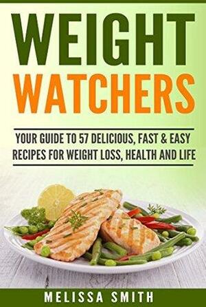 Weight Watchers: 57 Delicious, Fast & Easy Recipes for Weight Loss, Health and Life by Melissa Smith