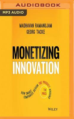 Monetizing Innovation: How Smart Companies Design the Product Around the Price by Madhavan Ramanujam, Georg Tacke