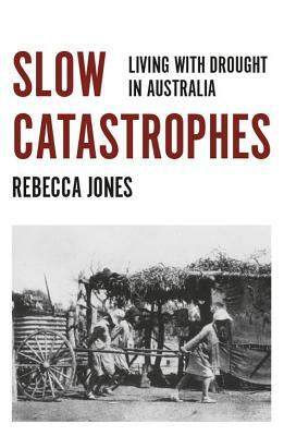Slow Catastrophes: Living with Drought in Australia by Rebecca Jones