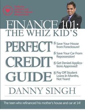 Finance 101: The Whiz Kid's Perfect Credit Guide (Save for Retirement Now): The Teen who Refinanced his Mother's House and Car at 1 by Danny Singh