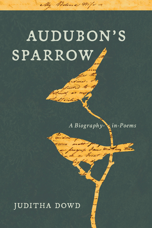 Audubon's Sparrow: A Biography-in-Poems by Juditha Dowd