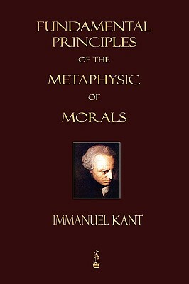 Fundamental Principles of the Metaphysic of Morals by Immanuel Kant, Immanuel Kant
