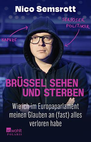 Brüssel sehen und sterben: Wie ich im Europaparlament meinen Glauben an (fast) alles verloren habe by Nico Semsrott
