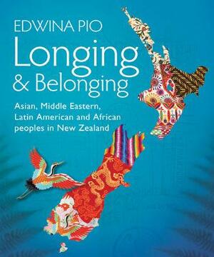 Longing & Belonging: Asian, Middle Eastern, Latin American and African Peoples in New Zealand by Edwina Pio