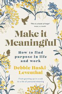 Make It Meaningful: Finding Purpose in Life and Work by Debbie Haski-Leventhal