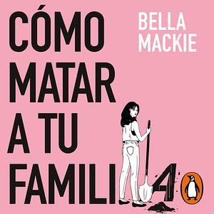 Cómo matar a tu familia by Bella Mackie