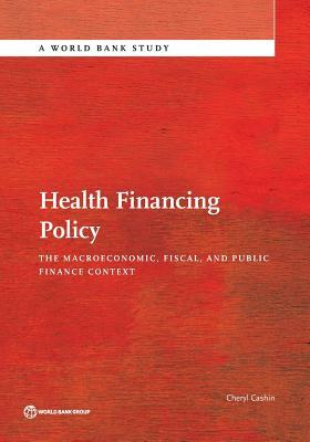 Health Financing Policy: The Macroeconomic, Fiscal, and Public Finance Context by Cheryl Cashin