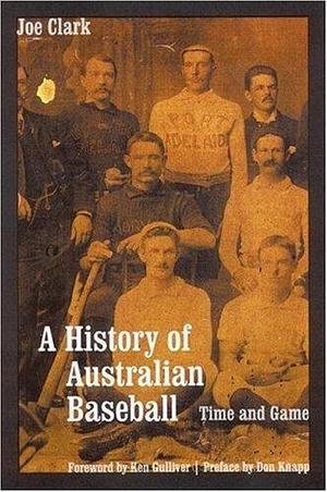 A History of Australian Baseball: Time and Game by Joe Clark