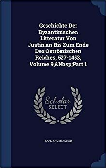 Geschichte der byzantinischen Litteratur: von Justinian bis zum Ende des oströmischen Reiches by Heinrich Gelzer, Albert Ehrhard, Karl Krumbacher