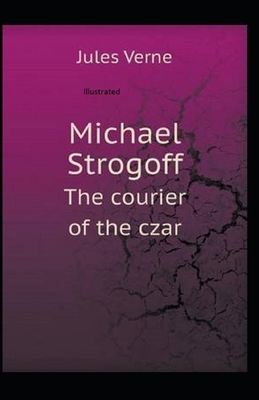 Michael Strogoff, or The Courier of the Czar Illustrated by Jules Verne