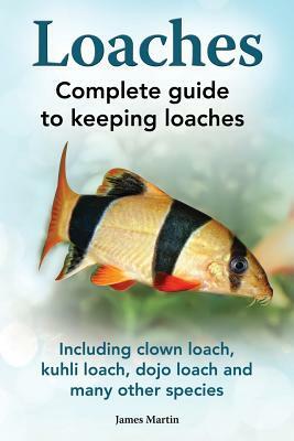 Loaches: Complete Guide to Keeping Loaches. Including Clown Loach, Kuhli Loach, Dojo Loach and Many Other Species. by James Martin