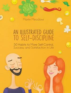 An Illustrated Guide to Self-Discipline: 50 Habits to More Self-Control, Success, and Satisfaction in Life by Martin Meadows
