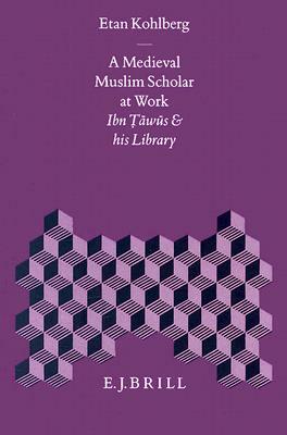 A Medieval Muslim Scholar at Work: Ibn &#7788;&#257;w&#363;s and His Library by Kohlberg