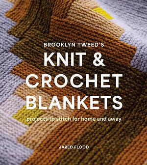 Brooklyn Tweed's Knit and Crochet Blankets: Projects to Stitch for Home and Away by Jared Flood