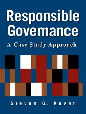 Responsible Governance: A Case Study Approach: A Case Study Approach by Steven G. Koven