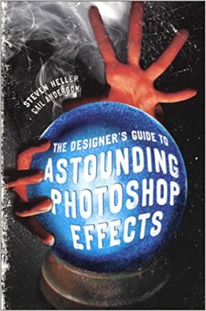 The Designer's Guide to Astounding Photoshop Effects by Gail Anderson, Steven Heller