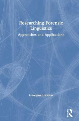 Researching Forensic Linguistics: Approaches and Applications by Georgina Heydon