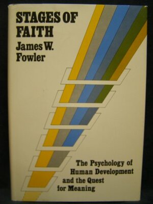 Stages of Faith: The Psychology of Human Development and the Quest for Meaning by James W. Fowler