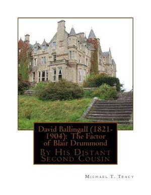 David Ballingall (1821-1904): The Factor of Blair Drummond: By His Distant Second Cousin by Michael T. Tracy