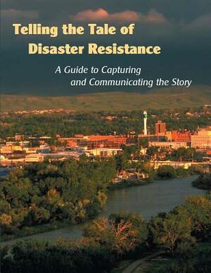 Telling the Tale of Disaster Resistance: A Guide to Capturing and Communicating the Story by Federal Emergency Management Agency, U. S. Department of Homeland Security