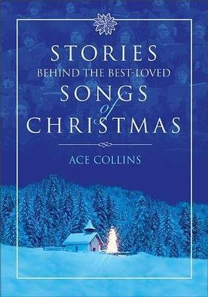 Stories Behind the Best-Loved Songs of Christmas: Heartwarming Stories Behind Popular Carols by Ace Collins, Ace Collins