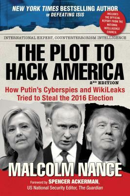 The Plot to Hack America: How Putin's Cyberspies and Wikileaks Tried to Steal the 2016 Election by Malcolm Nance