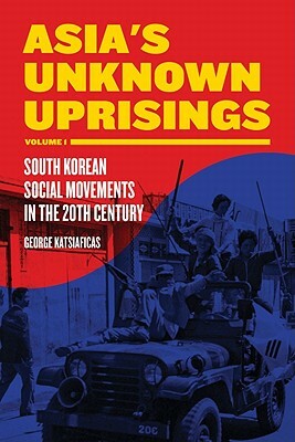Asia's Unknown Uprisings, Volume 1: South Korean Social Movements in the 20th Century by George Katsiaficas
