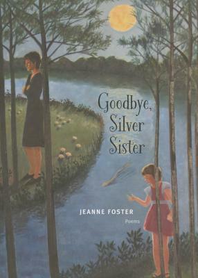 Goodbye, Silver Sister: Poems by Jeanne Foster