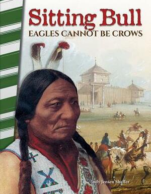 Sitting Bull: Eagles Cannot Be Crows by Jody Jensen Shaffer
