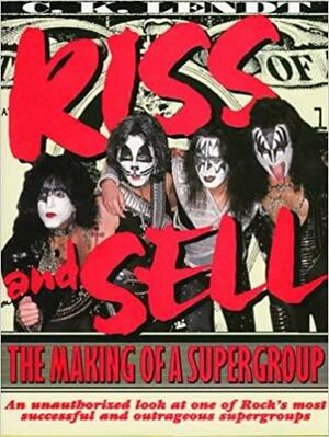 Kiss and Sell: The Making of a Supergroup by C.K. Lendt