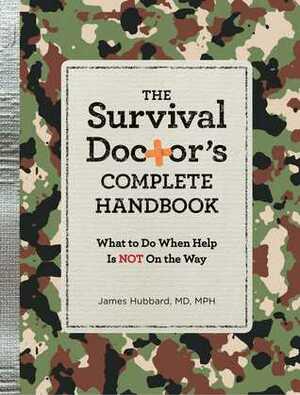 The Survival Doctor's Complete Handbook: What to Do When Help is NOT on the Way by James Hubbard