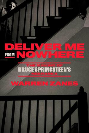 Deliver Me from Nowhere: The Making of Bruce Springsteen's Nebraska by Warren Zanes