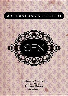 A Steampunk's Guide to Sex by Professor Calamity, Alan Moore, Margaret Killjoy