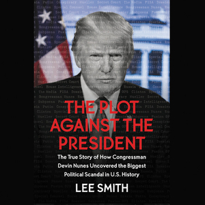 The Plot Against the President: The True Story of How Congressmen Devin Nunes Uncovered the Biggest Political Scandal in Us History by Lee Smith