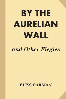 By the Aurelian Wall and Other Elegies by Bliss Carman