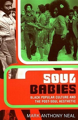 Soul Babies: Black Popular Culture and the Post-Soul Aesthetic by Mark Anthony Neal