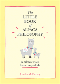 The Little Book of Alpaca Philosophy: A Calmer, Wiser, Fuzzier Way of Life (the Little Animal Philosophy Books) by Jennifer McCartney