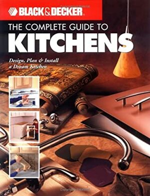 The Complete Guide to Kitchens: Design, Plan & Install a Dream Kitchen by Black &amp; Decker