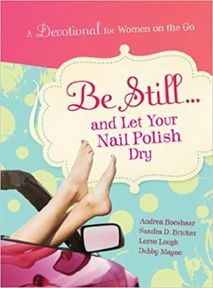 Be Still...and Let Your Nail Polish Dry by Loree Lough, Andrea Boeshaar, Debby Mayne, Sandra D. Bricker