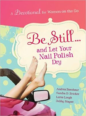 Be Still...and Let Your Nail Polish Dry by Sandra D. Bricker, Andrea Boeshaar, Loree Lough, Debby Mayne