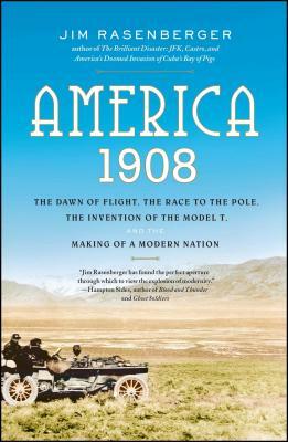 America, 1908: The Dawn of Flight, the Race to the Pole, the Invention of the Model T, and the Making of a Modern Nation by Jim Rasenberger